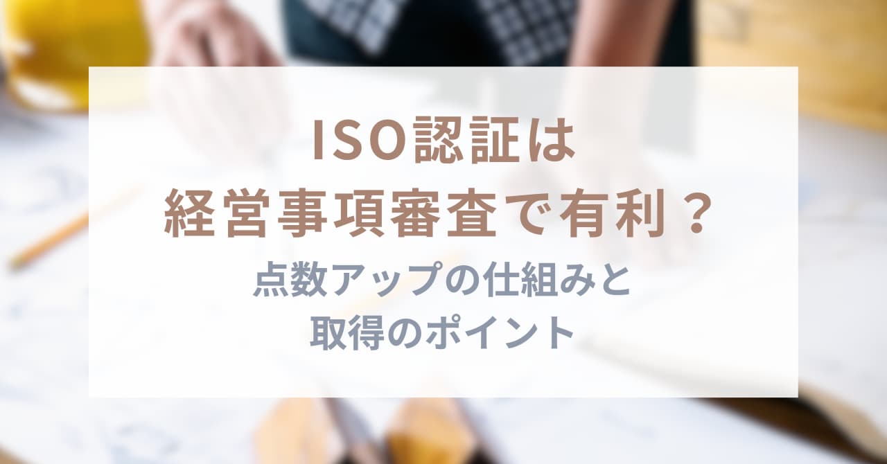 ISO認証は経営事項審査で有利？点数アップの仕組みと取得のポイント