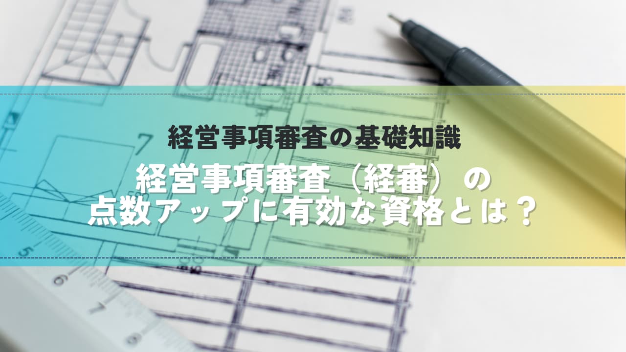 経営事項審査（経審）の点数アップに有効な資格とは？