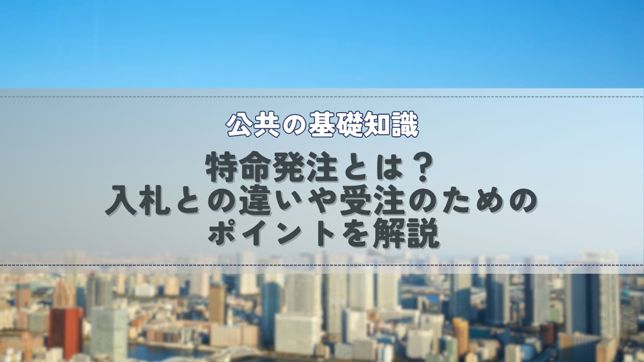 特命発注とは？入札との違いや受注のためのポイントを解説